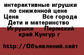 интерактивные игрушки по сниженной цене › Цена ­ 1 690 - Все города Дети и материнство » Игрушки   . Пермский край,Кунгур г.